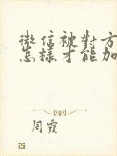 微信被对方拉黑怎样才能加回来