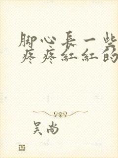 脚心长一些痒痒疼疼红红的疙瘩