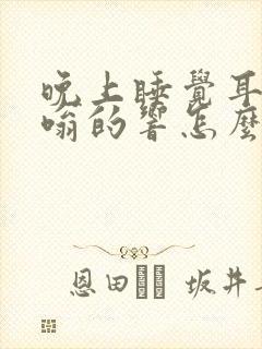 晚上睡觉耳鸣嗡嗡的响怎么回事