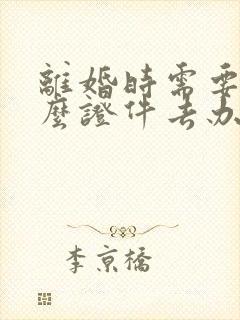 离婚时需要带什么证件去办理