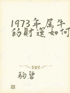 1973年属牛的财运如何