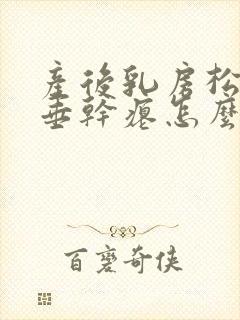 产后乳房松弛下垂干瘪怎么办