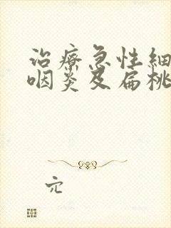 治疗急性细菌性咽炎及扁桃体炎的首选药物是