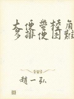 大便带棱角放屁多排便困难怎么回事