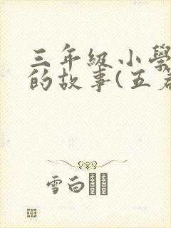 三年级小学生读的故事(五篇)