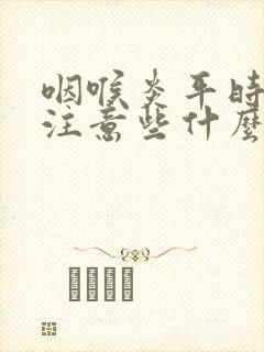 咽喉炎平时应该注意些什么