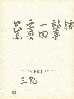 只要一动腰就疼怎么回事