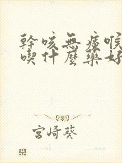 干咳无痰喉咙痒吃什么药好