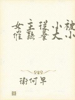 女主从小被秘药催熟养大小说封面