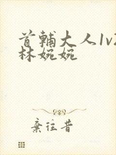 首辅大人1v2林婉婉