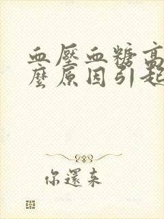 血压血糖高是什么原因引起的