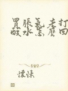 胃胀气老打嗝反酸水怎么回事