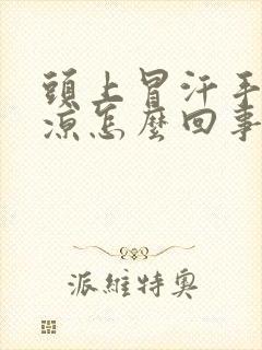 头上冒汗手脚冰凉怎么回事