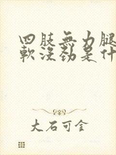 四肢无力腿脚发软没劲是什么原因