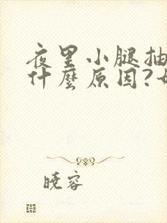 夜里小腿抽筋是什么原因?如何解决