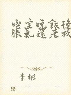 吃完晚饭后肚子胀气还老放屁