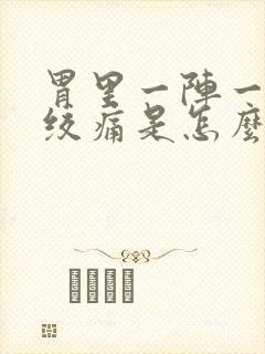 胃里一阵一阵的绞痛是怎么回事