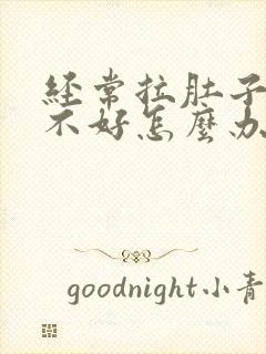 经常拉肚子肠胃不好怎么办