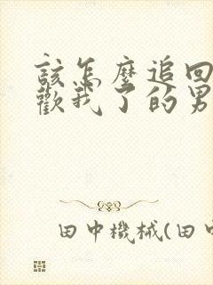 该怎么追回不喜欢我了的男人