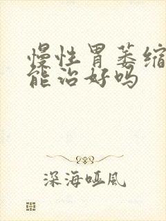 慢性胃萎缩胃炎能治好吗