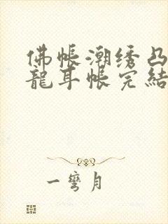 佛帐潮绣凸浮双龙耳帐完结了吗