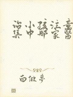 治小孩注意力不集中哪家医院