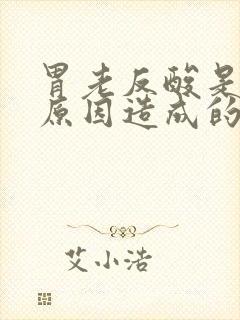 胃老反酸是什么原因造成的