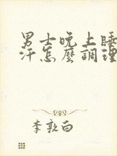 男士晚上睡觉出汗怎么调理