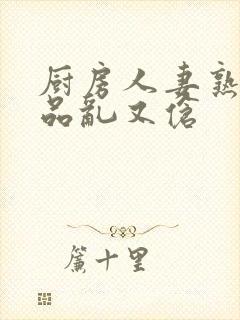 厨房人妻熟妇精品乱又伧