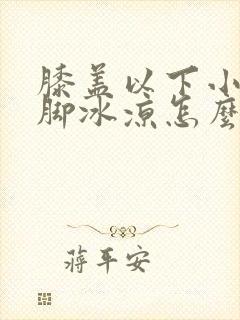 膝盖以下小腿到脚冰凉怎么治