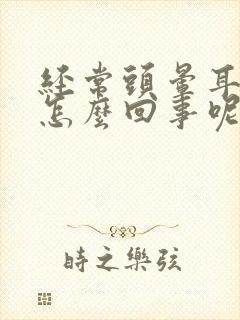 经常头晕耳鸣是怎么回事呢