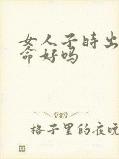 女人子时出生的命好吗