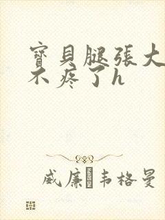 宝贝腿张大点就不疼了h