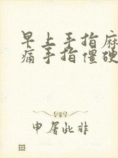 早上手指麻木胀痛手指僵硬是怎么回事