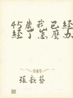 45岁我已经闭经了怎么办