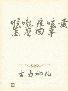 喉咙痒咳黄痰是怎么回事