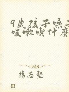 9岁孩子嗓子痒咳嗽吃什么药