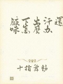 腋下出汗还有异味怎么办