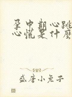 孕中期心跳加速心慌是什么原因