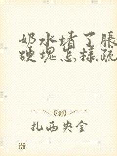 奶水堵了胀痛有硬块怎样疏通