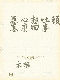 恶心想吐头疼是怎么回事