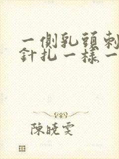 一侧乳头刺痛像针扎一样一阵一阵的