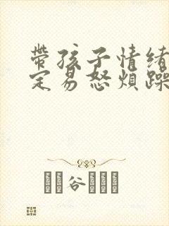 带孩子情绪不稳定易怒烦躁怎么办