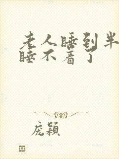 老人睡到半夜就睡不着了