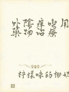 外阴痒吃用什么药物治疗