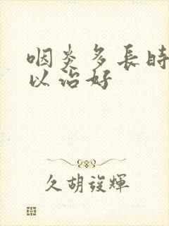 咽炎多长时间可以治好