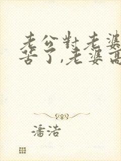 老公对老婆说辛苦了,老婆高情商回复什么