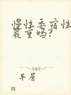 慢性委宿性胃炎严重吗?