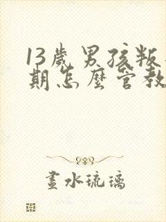 13岁男孩叛逆期怎么管教