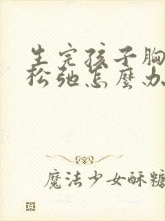 生完孩子胸干瘪松弛怎么办